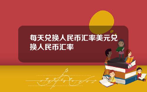 每天兑换人民币汇率美元兑换人民币汇率