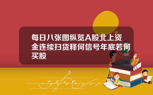 每日八张图纵览A股北上资金连续扫货释何信号年底若何买股