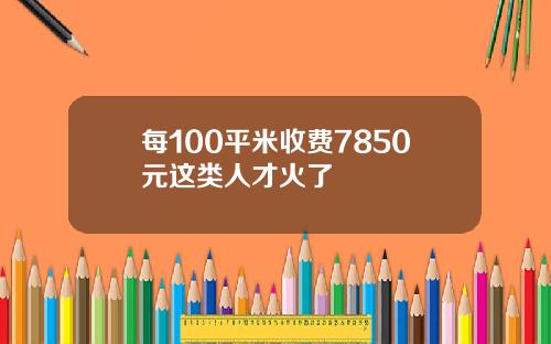 每100平米收费7850元这类人才火了