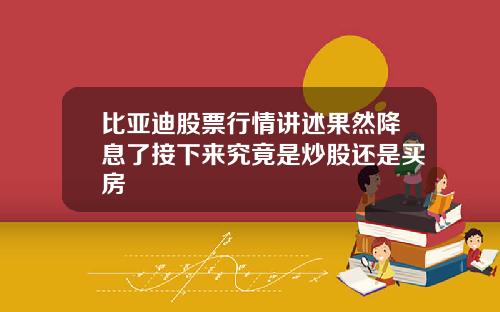 比亚迪股票行情讲述果然降息了接下来究竟是炒股还是买房