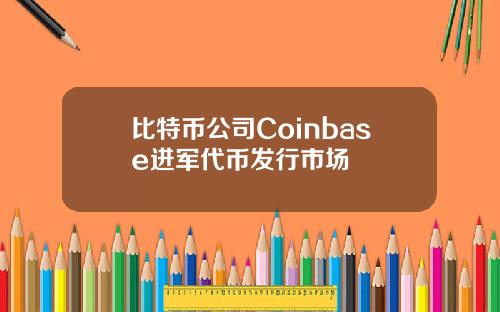 比特币公司Coinbase进军代币发行市场