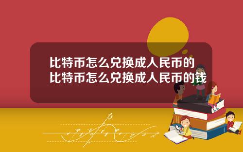 比特币怎么兑换成人民币的比特币怎么兑换成人民币的钱