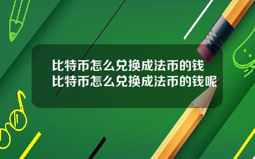 比特币怎么兑换成法币的钱比特币怎么兑换成法币的钱呢