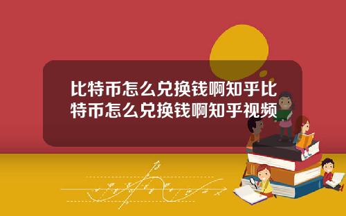比特币怎么兑换钱啊知乎比特币怎么兑换钱啊知乎视频