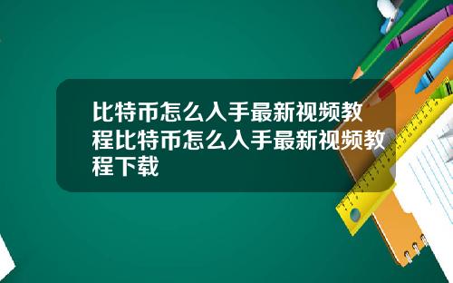 比特币怎么入手最新视频教程比特币怎么入手最新视频教程下载