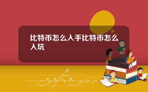 比特币怎么入手比特币怎么入坑