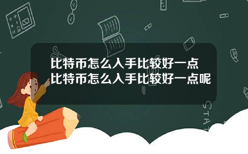 比特币怎么入手比较好一点比特币怎么入手比较好一点呢