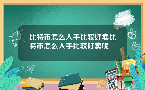 比特币怎么入手比较好卖比特币怎么入手比较好卖呢