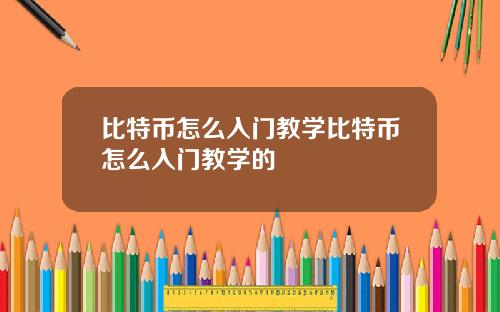 比特币怎么入门教学比特币怎么入门教学的