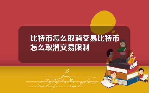 比特币怎么取消交易比特币怎么取消交易限制
