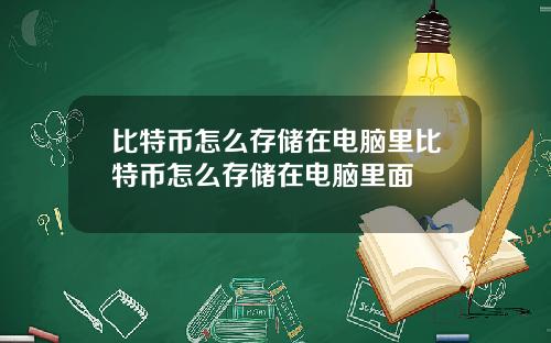 比特币怎么存储在电脑里比特币怎么存储在电脑里面