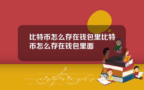 比特币怎么存在钱包里比特币怎么存在钱包里面