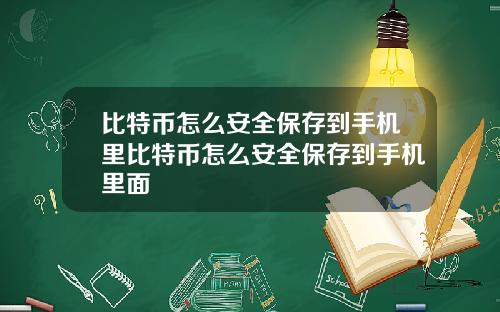 比特币怎么安全保存到手机里比特币怎么安全保存到手机里面