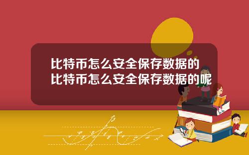 比特币怎么安全保存数据的比特币怎么安全保存数据的呢
