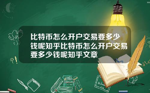 比特币怎么开户交易要多少钱呢知乎比特币怎么开户交易要多少钱呢知乎文章