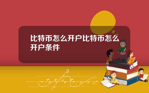 比特币怎么开户比特币怎么开户条件