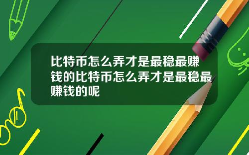比特币怎么弄才是最稳最赚钱的比特币怎么弄才是最稳最赚钱的呢