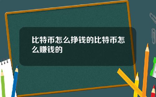 比特币怎么挣钱的比特币怎么赚钱的