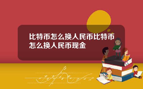 比特币怎么换人民币比特币怎么换人民币现金