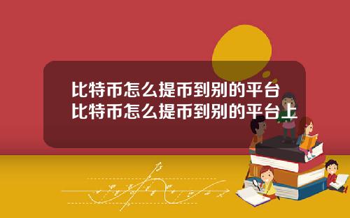比特币怎么提币到别的平台比特币怎么提币到别的平台上