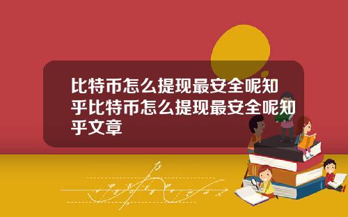 比特币怎么提现最安全呢知乎比特币怎么提现最安全呢知乎文章