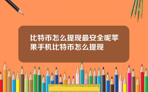 比特币怎么提现最安全呢苹果手机比特币怎么提现
