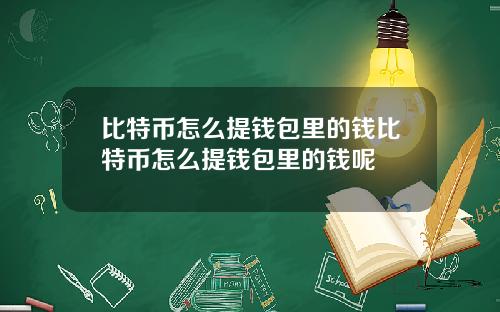 比特币怎么提钱包里的钱比特币怎么提钱包里的钱呢