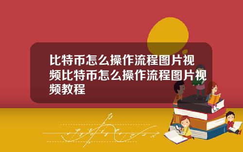 比特币怎么操作流程图片视频比特币怎么操作流程图片视频教程