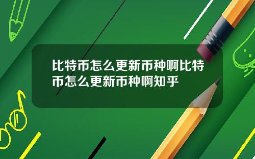 比特币怎么更新币种啊比特币怎么更新币种啊知乎