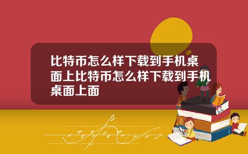 比特币怎么样下载到手机桌面上比特币怎么样下载到手机桌面上面