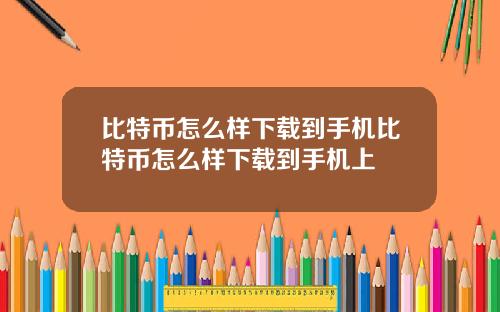比特币怎么样下载到手机比特币怎么样下载到手机上
