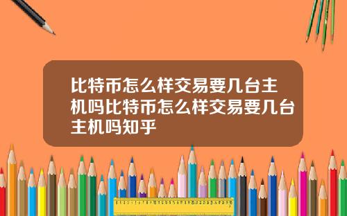 比特币怎么样交易要几台主机吗比特币怎么样交易要几台主机吗知乎
