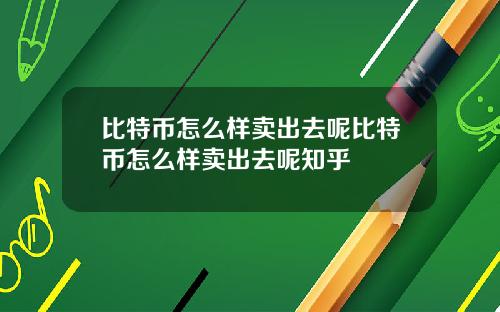 比特币怎么样卖出去呢比特币怎么样卖出去呢知乎