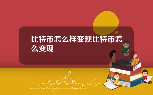 比特币怎么样变现比特币怎么变现