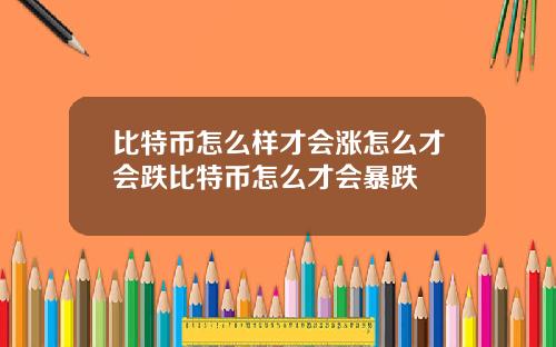 比特币怎么样才会涨怎么才会跌比特币怎么才会暴跌