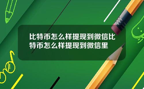 比特币怎么样提现到微信比特币怎么样提现到微信里