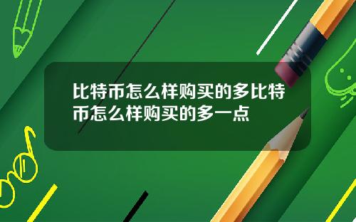 比特币怎么样购买的多比特币怎么样购买的多一点
