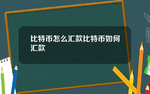 比特币怎么汇款比特币如何汇款