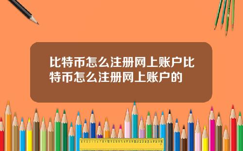 比特币怎么注册网上账户比特币怎么注册网上账户的