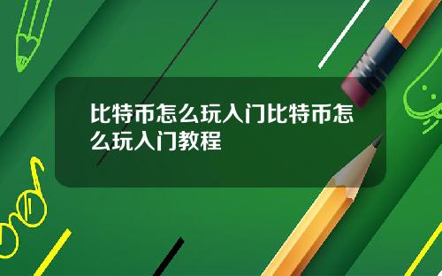 比特币怎么玩入门比特币怎么玩入门教程