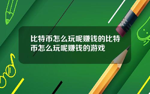 比特币怎么玩呢赚钱的比特币怎么玩呢赚钱的游戏