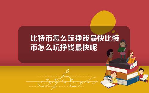比特币怎么玩挣钱最快比特币怎么玩挣钱最快呢