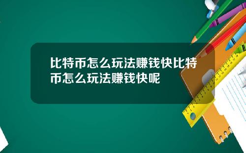 比特币怎么玩法赚钱快比特币怎么玩法赚钱快呢