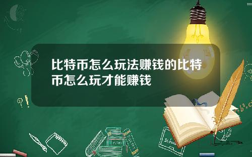 比特币怎么玩法赚钱的比特币怎么玩才能赚钱