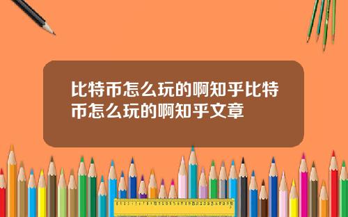 比特币怎么玩的啊知乎比特币怎么玩的啊知乎文章