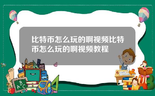 比特币怎么玩的啊视频比特币怎么玩的啊视频教程