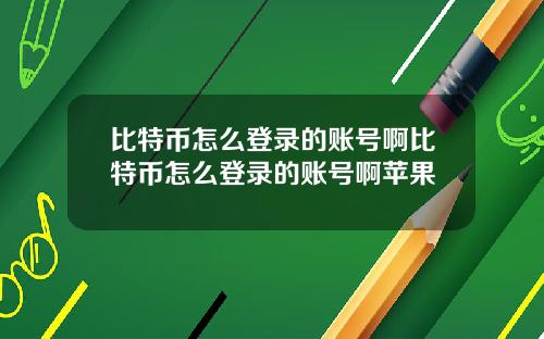 比特币怎么登录的账号啊比特币怎么登录的账号啊苹果