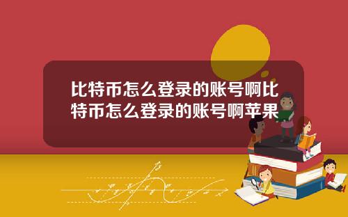 比特币怎么登录的账号啊比特币怎么登录的账号啊苹果