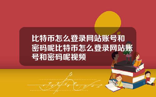 比特币怎么登录网站账号和密码呢比特币怎么登录网站账号和密码呢视频