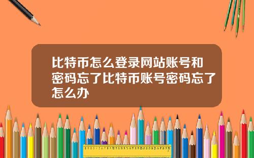 比特币怎么登录网站账号和密码忘了比特币账号密码忘了怎么办